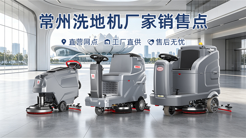 常州洗地机厂家销售点：扬子工业级网点服务与商办车库应用深度解析